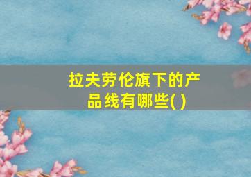 拉夫劳伦旗下的产品线有哪些( )